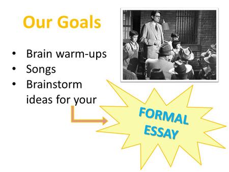 Our Goals Brain warm-ups Songs Brainstorm ideas for your FORMAL ESSAY.