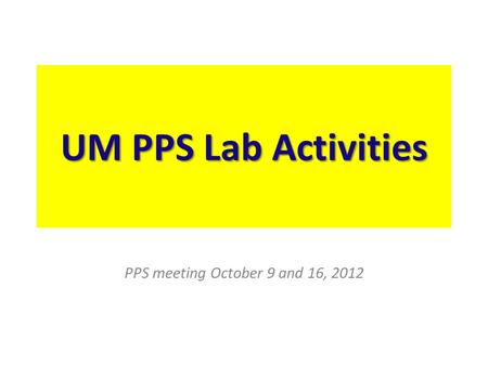 UM PPS Lab Activities PPS meeting October 9 and 16, 2012.