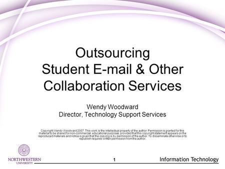 1 Outsourcing Student E-mail & Other Collaboration Services Wendy Woodward Director, Technology Support Services Copyright Wendy Woodward 2007. This work.