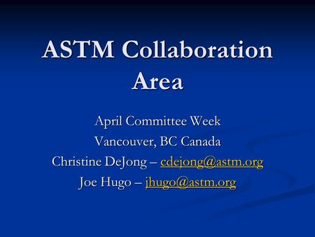 ASTM Collaboration Area April Committee Week Vancouver, BC Canada Christine DeJong –  Joe Hugo –