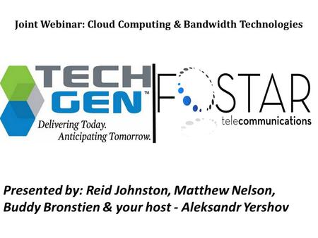 Joint Webinar: Cloud Computing & Bandwidth Technologies Presented by: Reid Johnston, Matthew Nelson, Buddy Bronstien & your host - Aleksandr Yershov.