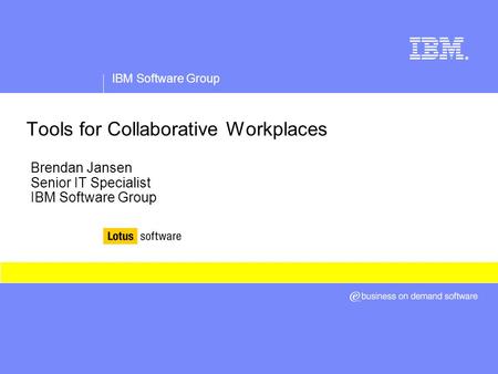 IBM Software Group ® Tools for Collaborative Workplaces Brendan Jansen Senior IT Specialist IBM Software Group.