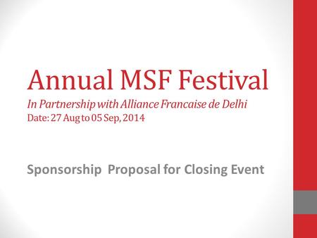 Annual MSF Festival In Partnership with Alliance Francaise de Delhi Date: 27 Aug to 05 Sep, 2014 Sponsorship Proposal for Closing Event.