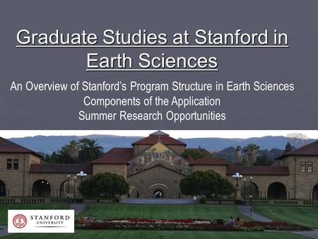 Graduate Studies at Stanford in Earth Sciences An Overview of Stanford’s Program Structure in Earth Sciences Components of the Application Summer Research.