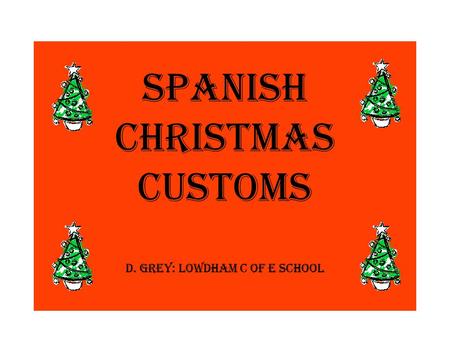 Spanish Christmas customs D. Grey: Lowdham C of E School.