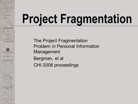 Project Fragmentation The Project Fragmentation Problem in Personal Information Management Bergman, et al CHI 2006 proceedings.