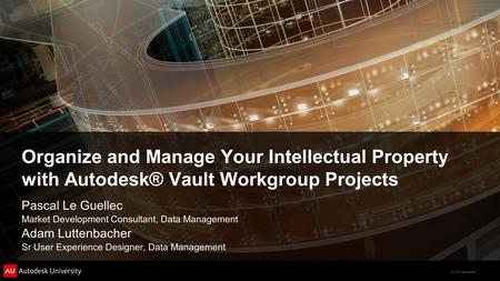 © 2011 Autodesk Organize and Manage Your Intellectual Property with Autodesk® Vault Workgroup Projects Pascal Le Guellec Market Development Consultant,