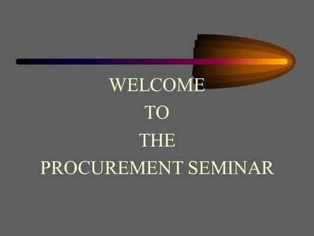 WELCOME TO THE PROCUREMENT SEMINAR Procurement and Contracts An Overview of Contract Administration.