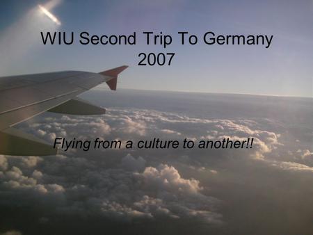 WIU Second Trip To Germany 2007 Flying from a culture to another!!