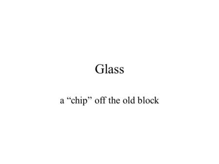 Glass a “chip” off the old block. What is glass? Mixture of: –Sand –Soda –Lime –Other trace elements.