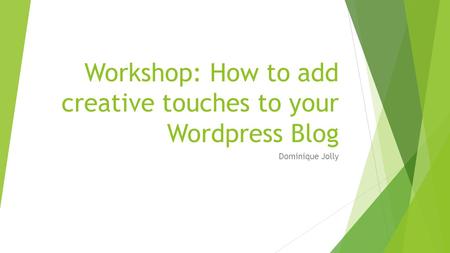 Workshop: How to add creative touches to your Wordpress Blog Dominique Jolly.