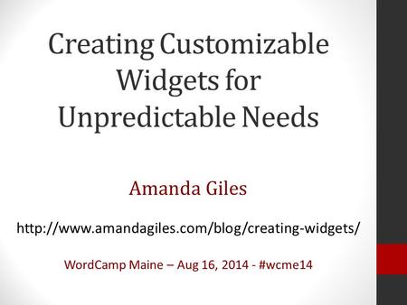 Creating Customizable Widgets for Unpredictable Needs Amanda Giles  WordCamp Maine – Aug 16, 2014 - #wcme14.