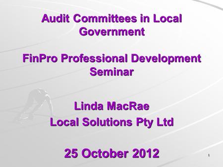 Audit Committees in Local Government FinPro Professional Development Seminar Linda MacRae Local Solutions Pty Ltd 25 October 2012 11.
