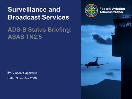 By: Date: Federal Aviation Administration Surveillance and Broadcast Services ADS-B Status Briefing: ASAS TN2.5 Vincent Capezzuto November 2008.