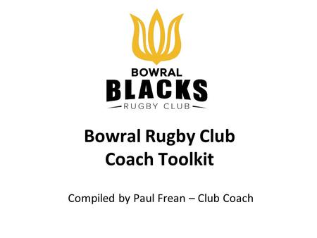 Bowral Rugby Club Coach Toolkit Compiled by Paul Frean – Club Coach.