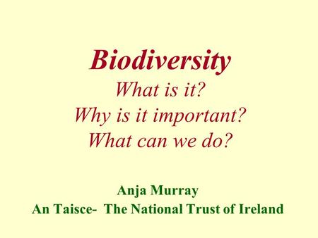 Biodiversity What is it? Why is it important? What can we do? Anja Murray An Taisce- The National Trust of Ireland.
