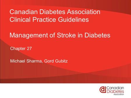 Canadian Diabetes Association Clinical Practice Guidelines Management of Stroke in Diabetes Chapter 27 Michael Sharma, Gord Gubitz.