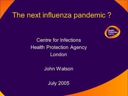 The next influenza pandemic ? Centre for Infections Health Protection Agency London John Watson July 2005.