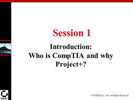 © SYBEX Inc. 2004. All Rights Reserved. Session 1 Introduction: Who is CompTIA and why Project+?
