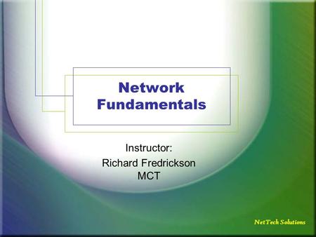 Network Fundamentals Instructor: Richard Fredrickson MCT NetTech Solutions.