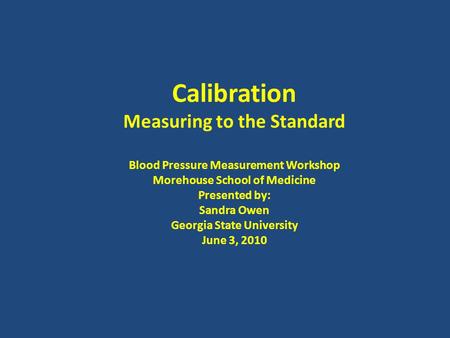 Calibration Measuring to the Standard Blood Pressure Measurement Workshop Morehouse School of Medicine Presented by: Sandra Owen Georgia State University.