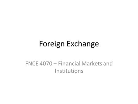Foreign Exchange FNCE 4070 – Financial Markets and Institutions.