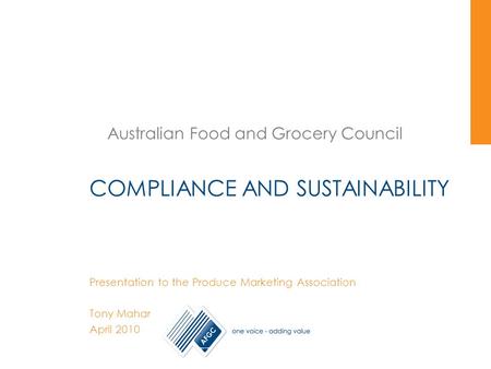 Australian Food and Grocery Council COMPLIANCE AND SUSTAINABILITY Presentation to the Produce Marketing Association Tony Mahar April 2010.