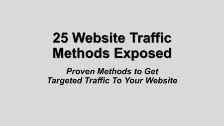 25 Website Traffic Methods Exposed Proven Methods to Get Targeted Traffic To Your Website.