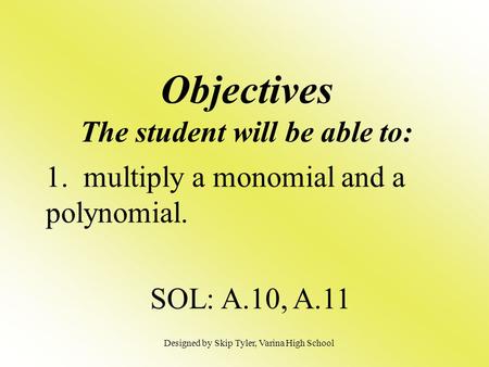 Objectives The student will be able to: 1. multiply a monomial and a polynomial. SOL: A.10, A.11 Designed by Skip Tyler, Varina High School.