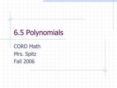 6.5 Polynomials CORD Math Mrs. Spitz Fall 2006. Warm-up Express in scientific notation: 1. 42,345 2. 62,917.6 3. 0.000567 Express in decimal notation.