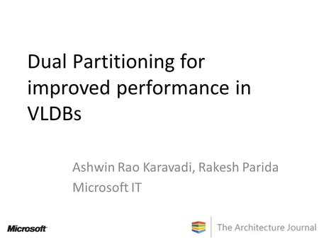 Dual Partitioning for improved performance in VLDBs Ashwin Rao Karavadi, Rakesh Parida Microsoft IT.