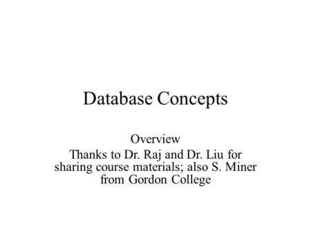Overview Thanks to Dr. Raj and Dr. Liu for sharing course materials; also S. Miner from Gordon College Database Concepts.