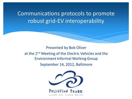 Communications protocols to promote robust grid-EV interoperability Presented by Bob Oliver at the 2 nd Meeting of the Electric Vehicles and the Environment.