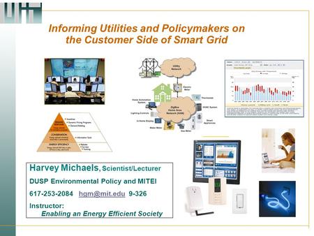 Informing Utilities and Policymakers on the Customer Side of Smart Grid Harvey Michaels, Scientist/Lecturer DUSP Environmental Policy and MITEI 617-253-2084.