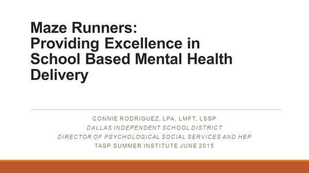 Maze Runners: Providing Excellence in School Based Mental Health Delivery CONNIE RODRIGUEZ, LPA, LMFT, LSSP DALLAS INDEPENDENT SCHOOL DISTRICT DIRECTOR.