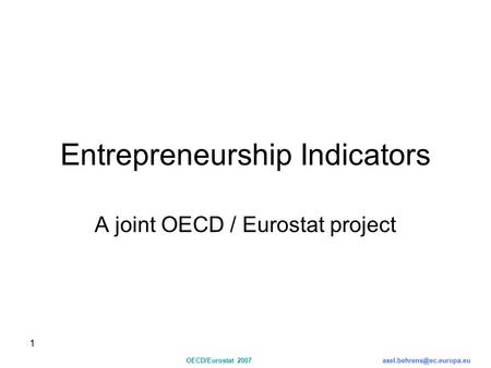 1 OECD/Eurostat Entrepreneurship Indicators A joint OECD / Eurostat project.
