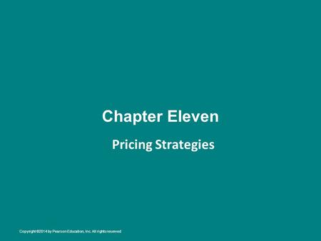Chapter Eleven Pricing Strategies Copyright ©2014 by Pearson Education, Inc. All rights reserved.