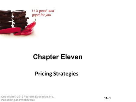 11- 1 Copyright © 2012 Pearson Education, Inc. Publishing as Prentice Hall i t ’s good and good for you Chapter Eleven Pricing Strategies.