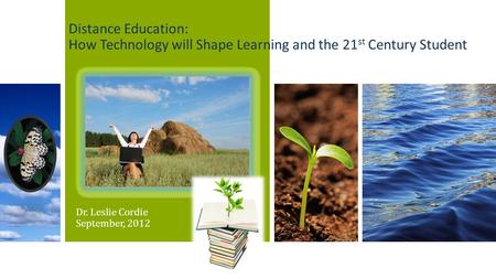 Distance Education: How Technology will Shape Learning and the 21 st Century Student Dr. Leslie Cordie September, 2012.