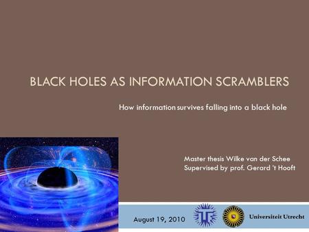 BLACK HOLES AS INFORMATION SCRAMBLERS How information survives falling into a black hole Master thesis Wilke van der Schee Supervised by prof. Gerard ’t.