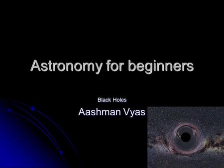 Astronomy for beginners Black Holes Aashman Vyas.