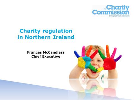 Charity regulation in Northern Ireland Frances McCandless Chief Executive.