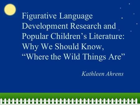 Figurative Language Development Research and Popular Children’s Literature: Why We Should Know, “Where the Wild Things Are” Kathleen Ahrens.