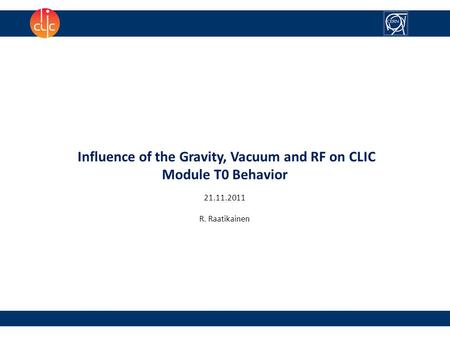 Influence of the Gravity, Vacuum and RF on CLIC Module T0 Behavior 21.11.2011 R. Raatikainen.