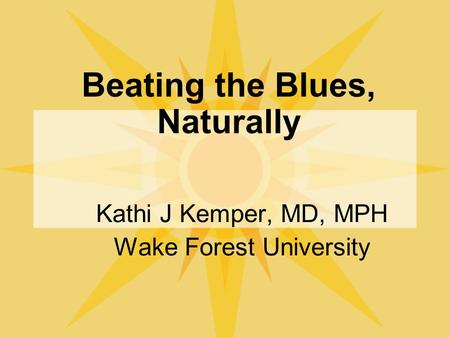 Beating the Blues, Naturally Kathi J Kemper, MD, MPH Wake Forest University.