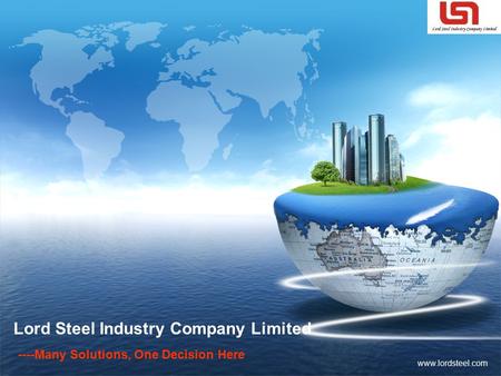 LOGO www.lordsteel.com Lord Steel Industry Company Limited ----Many Solutions, One Decision Here.