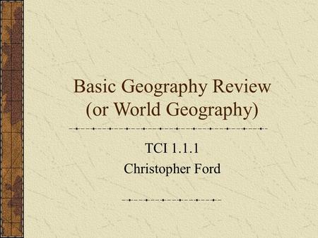 Basic Geography Review (or World Geography)