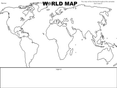 W RLD MAP Legend This map will be checked throughout the semester. Don’t lose it! Name: