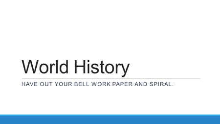 World History HAVE OUT YOUR BELL WORK PAPER AND SPIRAL.