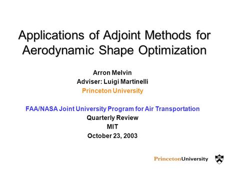 Applications of Adjoint Methods for Aerodynamic Shape Optimization Arron Melvin Adviser: Luigi Martinelli Princeton University FAA/NASA Joint University.